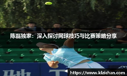 陈磊独家：深入探讨网球技巧与比赛策略分享