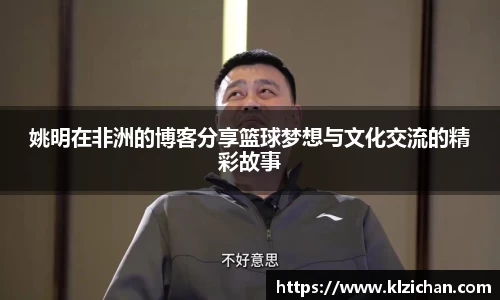 姚明在非洲的博客分享篮球梦想与文化交流的精彩故事