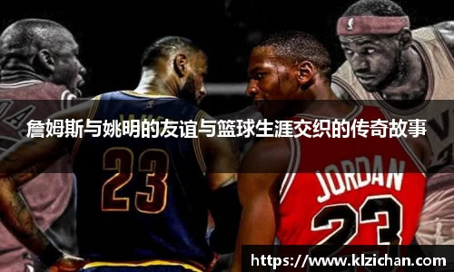 詹姆斯与姚明的友谊与篮球生涯交织的传奇故事