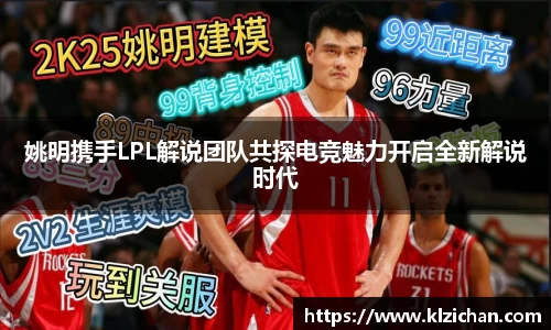 姚明携手LPL解说团队共探电竞魅力开启全新解说时代