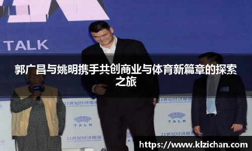 郭广昌与姚明携手共创商业与体育新篇章的探索之旅