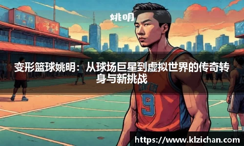 变形篮球姚明：从球场巨星到虚拟世界的传奇转身与新挑战