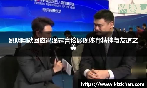 姚明幽默回应冯潇霆言论展现体育精神与友谊之美