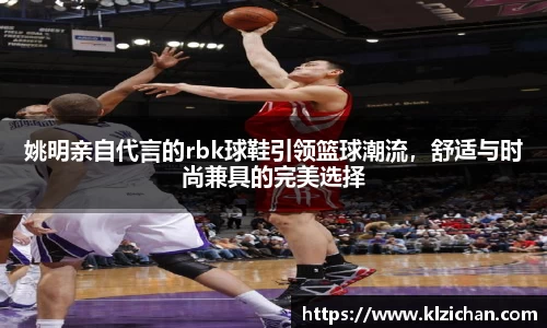 姚明亲自代言的rbk球鞋引领篮球潮流，舒适与时尚兼具的完美选择