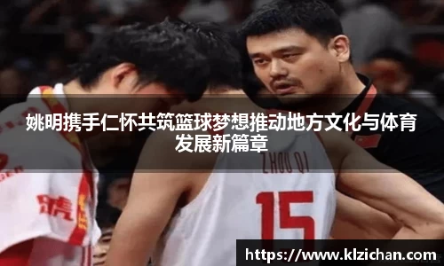 姚明携手仁怀共筑篮球梦想推动地方文化与体育发展新篇章