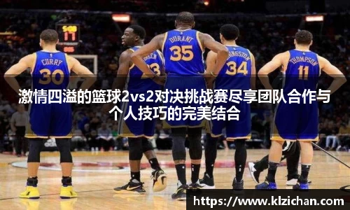 激情四溢的篮球2vs2对决挑战赛尽享团队合作与个人技巧的完美结合
