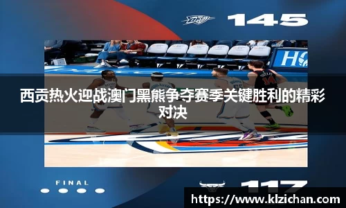 西贡热火迎战澳门黑熊争夺赛季关键胜利的精彩对决