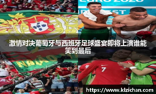 激情对决葡萄牙与西班牙足球盛宴即将上演谁能笑到最后