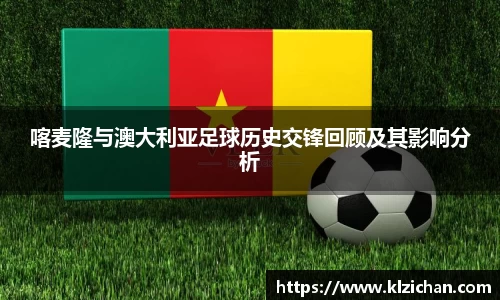 喀麦隆与澳大利亚足球历史交锋回顾及其影响分析