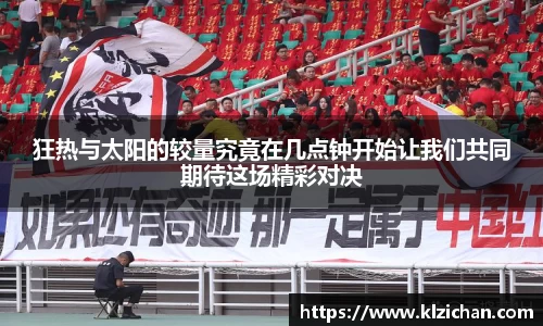 狂热与太阳的较量究竟在几点钟开始让我们共同期待这场精彩对决