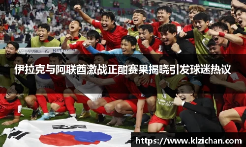 伊拉克与阿联酋激战正酣赛果揭晓引发球迷热议