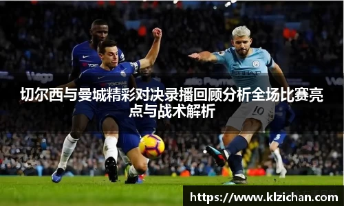 切尔西与曼城精彩对决录播回顾分析全场比赛亮点与战术解析